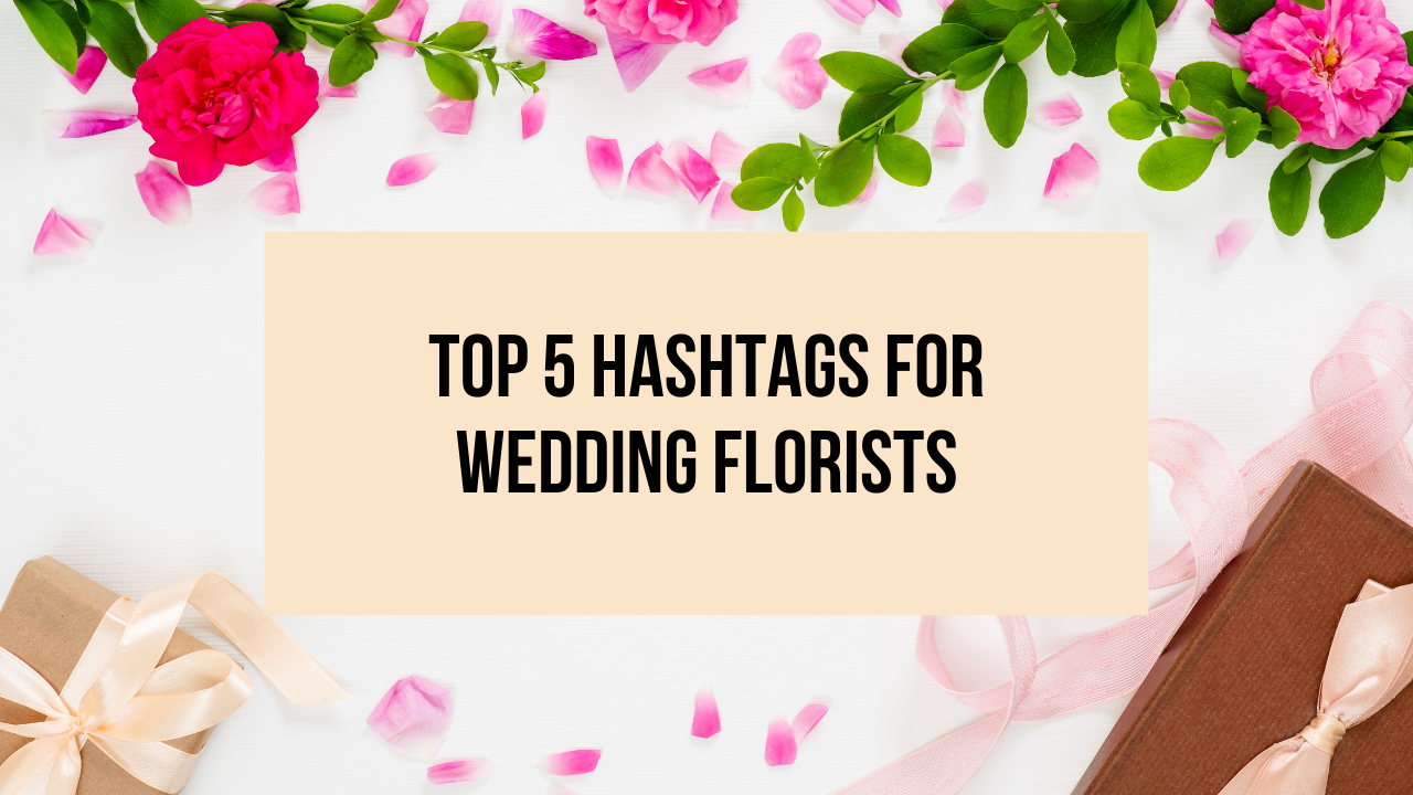 Top 5 Hashtags for Wedding Florists
